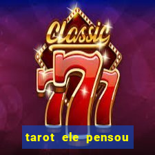 tarot ele pensou em mim hoje